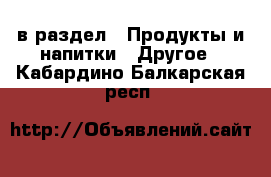  в раздел : Продукты и напитки » Другое . Кабардино-Балкарская респ.